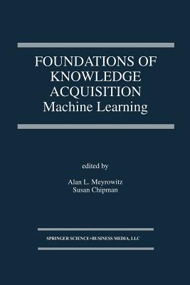Foundations of Knowledge Acquisition: Machine Learning - Meyrowitz, Alan L. (Editor), and Chipman, Susan (Editor)