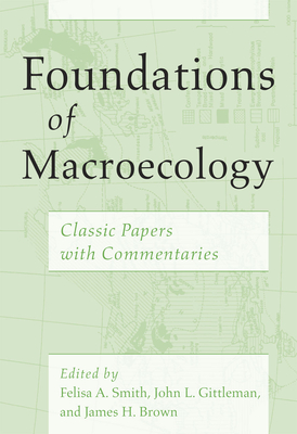 Foundations of Macroecology: Classic Papers with Commentaries - Smith, Felisa A (Editor), and Gittleman, John L (Editor), and Brown, James H (Editor)