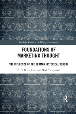 Foundations of Marketing Thought: The Influence of the German Historical School - Jones, D.G. Brian, and Tadajewski, Mark