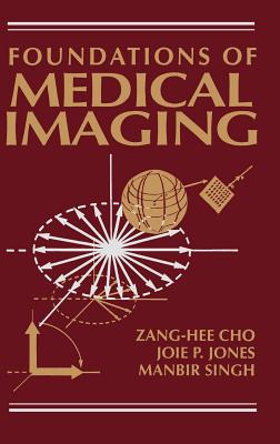 Foundations of Medical Imaging - Cho, Z H, and Jones, Joie P, and Singh, Manbir