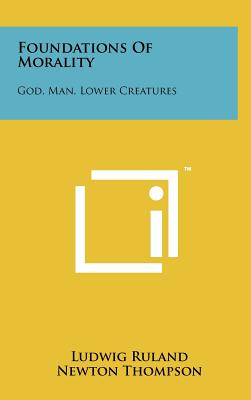 Foundations of Morality: God, Man, Lower Creatures - Ruland, Ludwig, and Thompson, Newton (Editor)