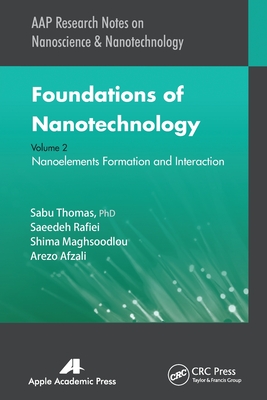 Foundations of Nanotechnology, Volume Two: Nanoelements Formation and Interaction - Thomas, Sabu, and Rafiei, Saeedeh, and Maghsoodlou, Shima