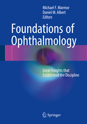 Foundations of Ophthalmology: Great Insights That Established the Discipline - Marmor, Michael F (Editor), and Albert, Daniel M, MD, MS (Editor)