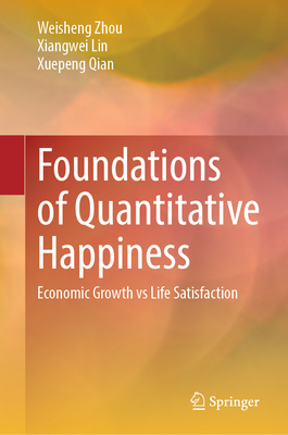 Foundations of Quantitative Happiness: Economic Growth vs Life Satisfaction - Zhou, Weisheng, and Lin, Xiangwei, and Qian, Xuepeng