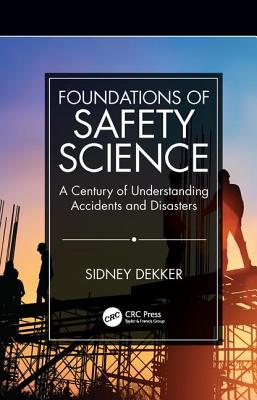 Foundations of Safety Science: A Century of Understanding Accidents and Disasters - Dekker, Sidney