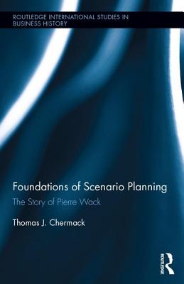 Foundations of Scenario Planning: The Story of Pierre Wack - Chermack, Thomas