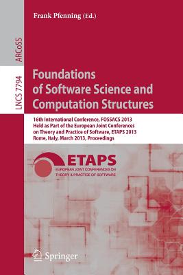 Foundations of Software Science and Computation Structures: 16th International Conference, Fossacs 2013, Held as Part of the European Joint Conferences on Theory and Practice of Software, Etaps 2013, Rome, Italy, March 16-24, 2013, Proceedings - Pfenning, Frank (Editor)