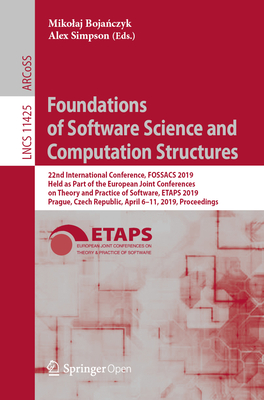Foundations of Software Science and Computation Structures: 22nd International Conference, Fossacs 2019, Held as Part of the European Joint Conferences on Theory and Practice of Software, Etaps 2019, Prague, Czech Republic, April 6-11, 2019, Proceedings - Boja czyk, Mikolaj (Editor), and Simpson, Alex (Editor)