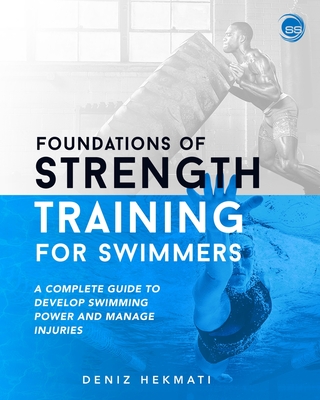 Foundations of Strength Training for Swimmers: A complete guide to develop swimming power and manage injuries - Hekmati, Deniz
