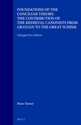 Foundations of the Conciliar Theory: The Contribution of the Medieval Canonists from Gratian to the Great Schism: Enlarged New Edition - Tierney