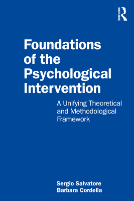 Foundations of the Psychological Intervention: A Unifying Theoretical and Methodological Framework - Salvatore, Sergio, and Cordella, Barbara