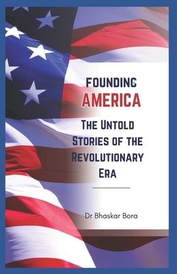 Founding America: The Untold Stories of the Revolutionary Era - Bora, Bhaskar, Dr.