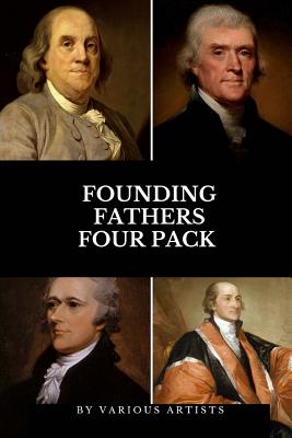 Founding Fathers Four Pack: The Autobiography of Benjamin Franklin, Autobiography of Thomas Jefferson, Alexander Hamilton, Essay on John Jay - Artists, Various