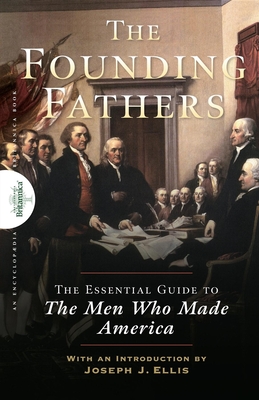 Founding Fathers: The Essential Guide to the Men Who Made America - The Encyclopaedia Britannica (Editor), and Ellis, Joseph J (Introduction by)