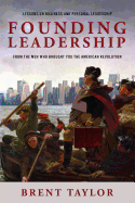 Founding Leadership: Lessons on Business and Personal Leadership from the Men Who Brought You the American Revolution