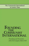 Founding the Communist International: The Communist International in Lenin's Time. Proceedings and Documents of the First Congress: March 1919