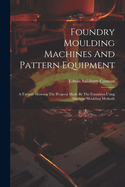Foundry Moulding Machines And Pattern Equipment: A Treatise Showing The Progress Made By The Foundries Using Machine Moulding Methods