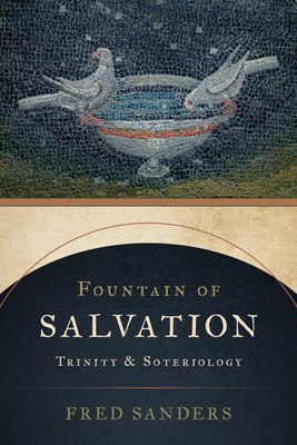 Fountain of Salvation: Trinity and Soteriology - Sanders, Fred