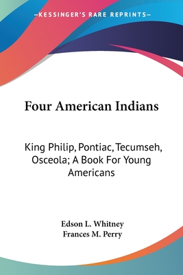 Four American Indians: King Philip, Pontiac, Tecumseh, Osceola; A Book For Young Americans - Whitney, Edson L, and Perry, Frances Melville