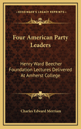 Four American Party Leaders: Henry Ward Beecher Foundation Lectures Delivered at Amherst College