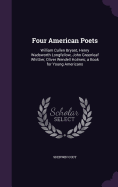 Four American Poets: William Cullen Bryant, Henry Wadsworth Longfellow, John Greenleaf Whittier, Oliver Wendell Holmes; a Book for Young Americans