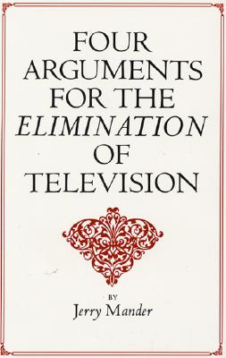 Four Arguments for the Elimination of Television - Mander, Jerry