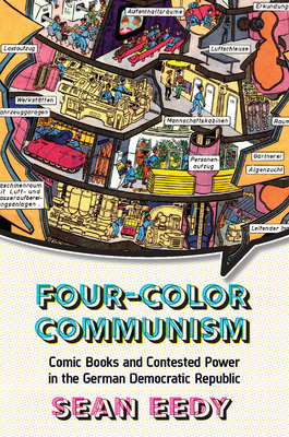 Four-Color Communism: Comic Books and Contested Power in the German Democratic Republic - Eedy, Sean