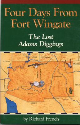 Four Days from Fort Wingate: The Lost Adams Diggings - French, Richard