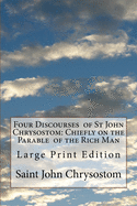 Four Discourses of St John Chrysostom: Chiefly on the Parable of the Rich Man: Large Print Edition