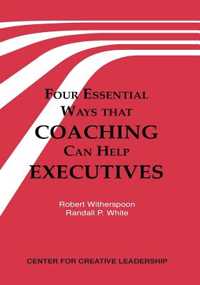 Four Essential Ways That Coaching Can Help Executives - Witherspoon, Robert, and White, Randall P, PhD