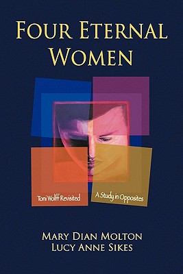 Four Eternal Women: Toni Wolff Revisited - A Study in Opposites - Molton, Mary Dian, and Sikes, Lucy Anne