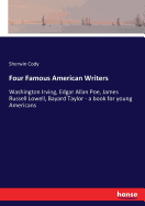 Four Famous American Writers: Washington Irving, Edgar Allan Poe, James Russell Lowell, Bayard Taylor - a book for young Americans