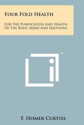 Four Fold Health: For The Purification And Health Of The Body, Mind And Emotions - Curtiss, F Homer