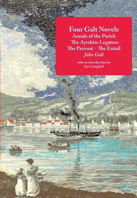 Four Galt Novels: Annals of the Parish, the Ayrshire Legatees, the Provost, the Entail - Galt, John, and Campbell, Ian (Introduction by)