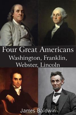 Four Great Americans Washington, Franklin, Webster, Lincoln - Baldwin, James, PhD