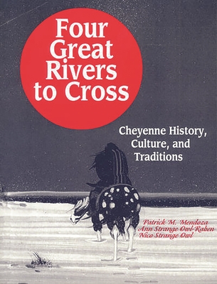 Four Great Rivers to Cross: Cheyenne History, Culture, and Traditions - Mendoza, Patrick, and Owl-Raben, Ann Strange, and Owl, Nico Strange