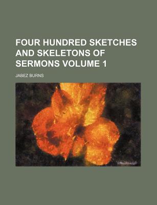 Four Hundred Sketches and Skeletons of Sermons; Volume 1 - Burns, Jabez