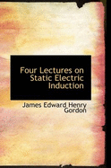 Four Lectures on Static Electric Induction - Edward Henry Gordon, James