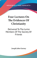 Four Lectures On The Evidences Of Christianity: Delivered To The Junior Members Of The Society Of Friends