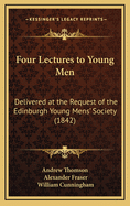 Four Lectures to Young Men: Delivered at the Request of the Edinburgh Young Mens' Society (1842)