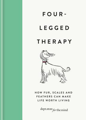 Four Legged Therapy: How Fur, Scales and Feathers Can Make Life Worth Living - Dept Store for the Mind