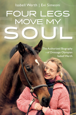 Four Legs Move My Soul: The Authorized Biography of Dressage Olympian Isabell Werth - Werth, Isabell, and Simeoni, Evi