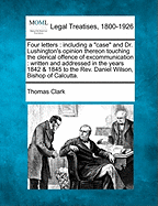 Four Letters: Including a Case and Dr. Lushington's Opinion Thereon Touching the Clerical Offence of Excommunication: Written and
