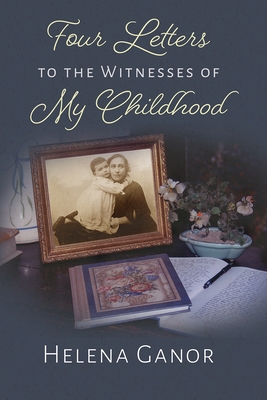 Four Letters to the Witnesses of My Childhood - Ganor, Helena