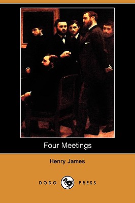 Four Meetings (Dodo Press) - James, Henry, Jr.