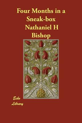 Four Months in a Sneak-box - Bishop, Nathaniel H