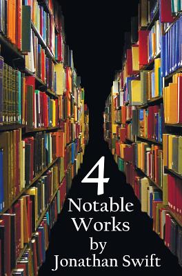 Four Notable Works by Jonathan Swift (complete and Unabridged), Including: Gulliver's Travels, A Modest Proposal, A Tale of a Tub and The Battle of the Books and Other Short Pieces - Swift, Jonathan