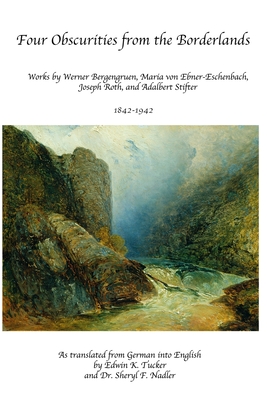 Four Obscurities from the Borderlands: Works by Werner Bergengruen, Adalbert Stifter, Maria von Ebner-Eschenbach, and Joseph Roth 1842-1942 - Tucker, Edwin Kimber (Translated by), and Nadler, Sheryl Fern (Editor), and Stifter, Adalbert