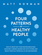 Four Patterns of Healthy People: How to Grow Past Your Rooted Behaviors, Discover a Deeper Connection with Others, and Reach Your Full Potential in Life and Business