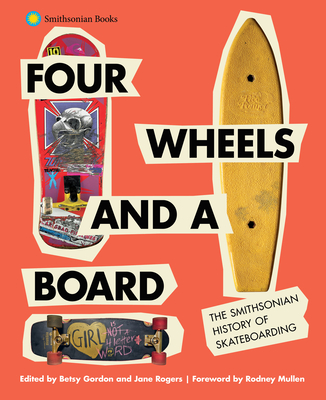 Four Wheels and a Board: The Smithsonian History of Skateboarding - Gordon, Betsy (Editor), and Rogers, Jane (Editor), and Mullen, Rodney (Foreword by)